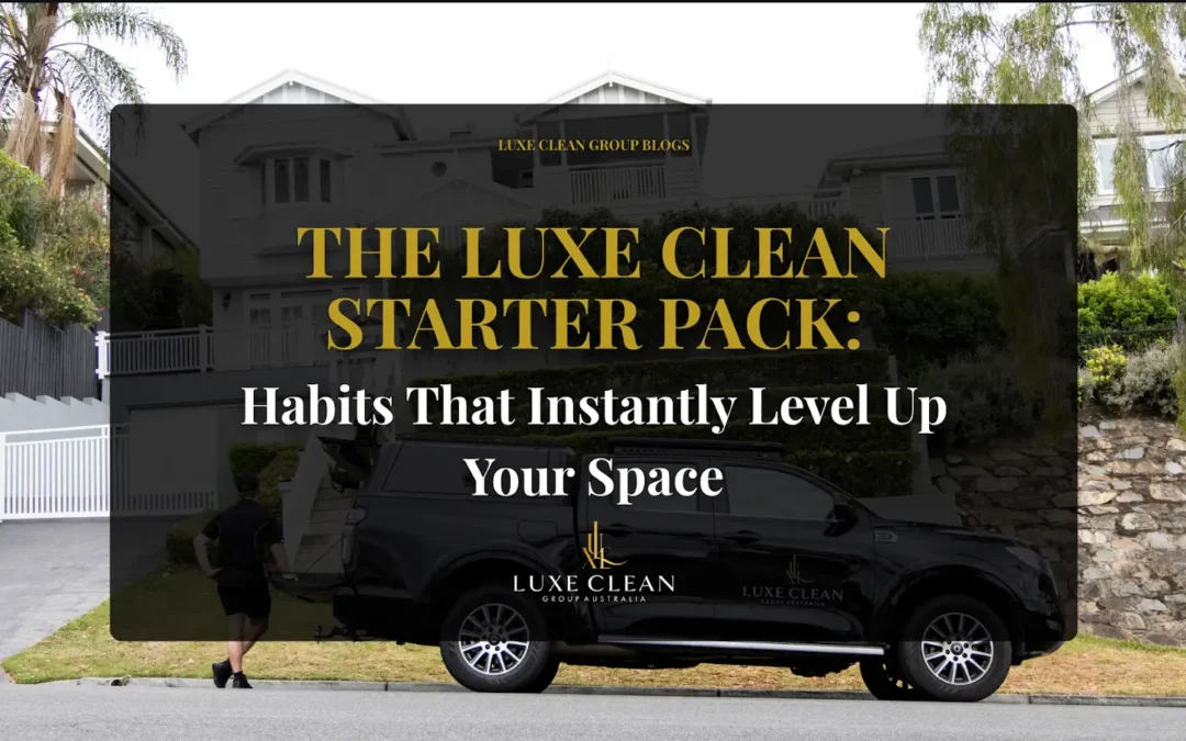 The Luxe Clean Starter Pack: Habits That Instantly Level Up Your Space