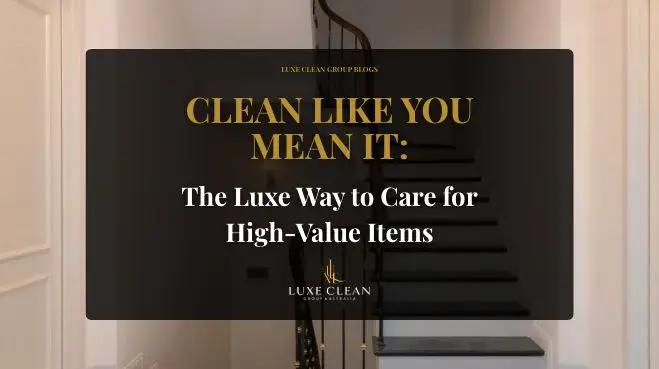 Clean Like You Mean It: The Luxe Way to Care for High-Value Items