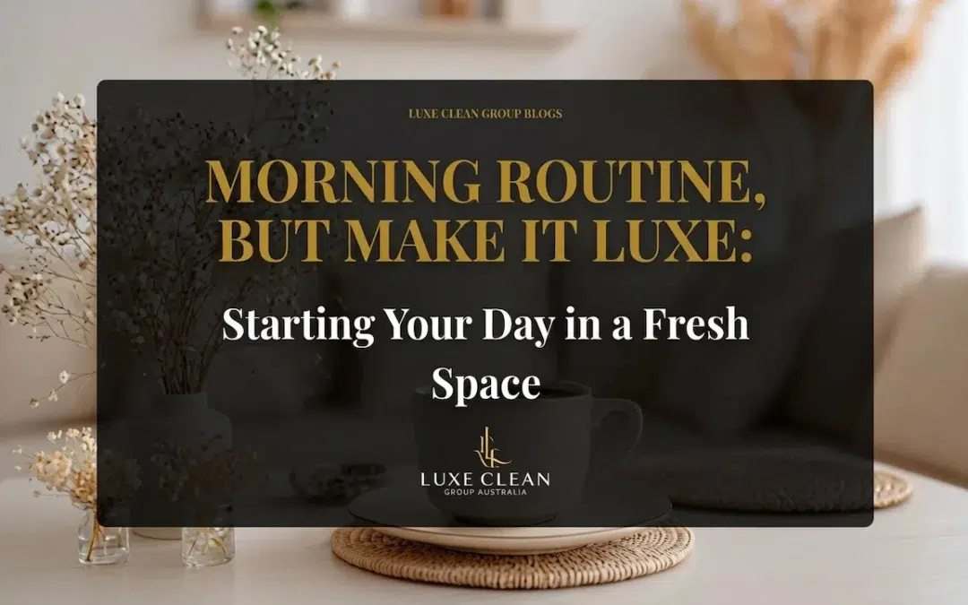Morning Routine, But Make It Luxe: Starting Your Day in a Fresh Space