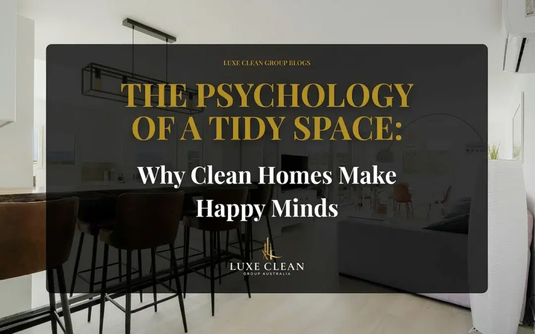 The Psychology of a Tidy Space: Why Clean Homes Make Happy Minds