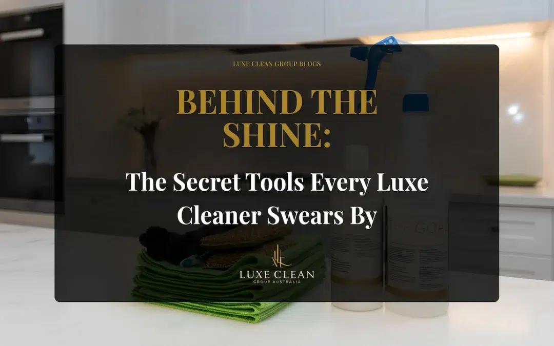Behind the Shine: The Secret Tools Every Luxe Cleaner Swears By